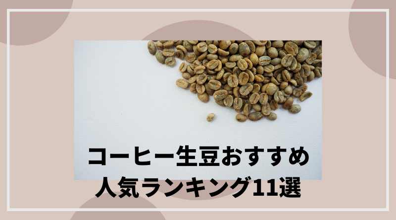 コーヒー生豆のおすすめ人気ランキング11選！焙煎・淹れ方も解説